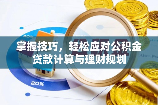 麻涌掌握技巧，轻松应对公积金贷款计算与理财规划