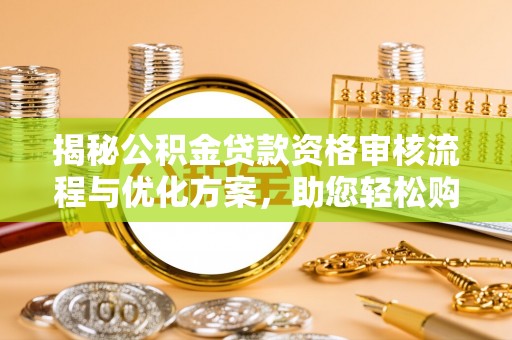 麻涌揭秘公积金贷款资格审核流程与优化方案，助您轻松购房