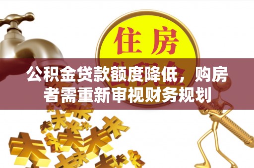 麻涌公积金贷款额度降低，购房者需重新审视财务规划