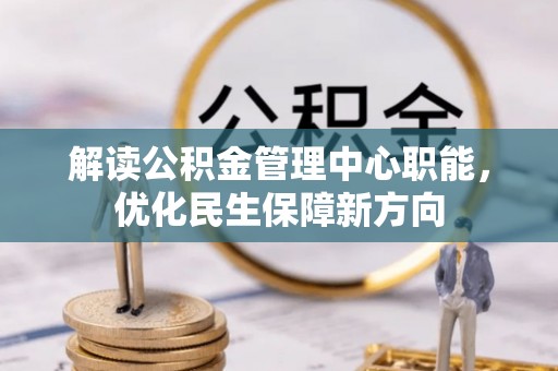 麻涌解读公积金管理中心职能，优化民生保障新方向