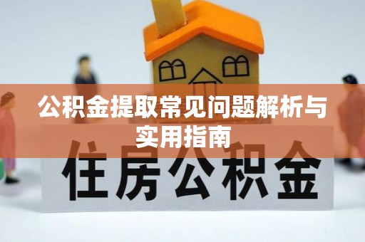 麻涌公积金提取常见问题解析与实用指南