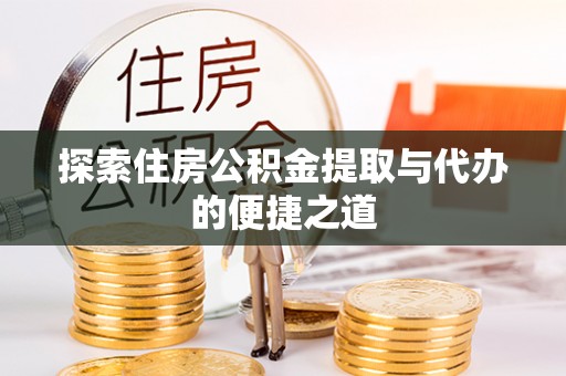 麻涌探索住房公积金提取与代办的便捷之道