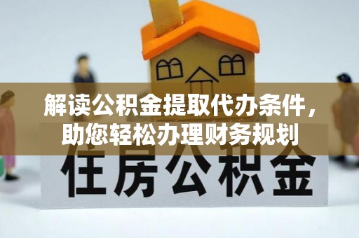 麻涌解读公积金提取代办条件，助您轻松办理财务规划