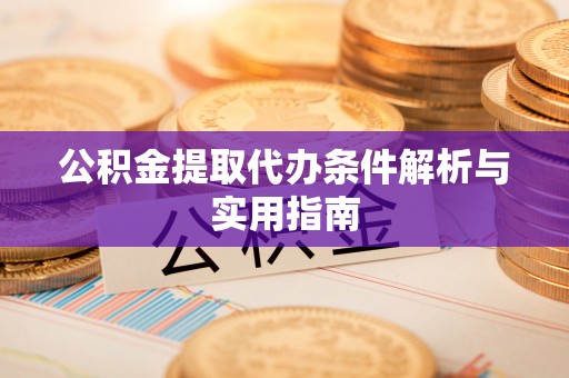 麻涌公积金提取代办条件解析与实用指南