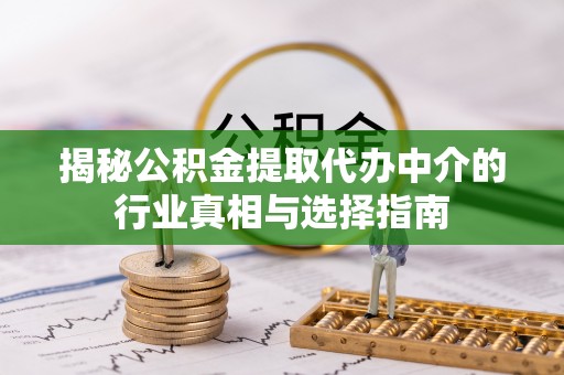 麻涌揭秘公积金提取代办中介的行业真相与选择指南