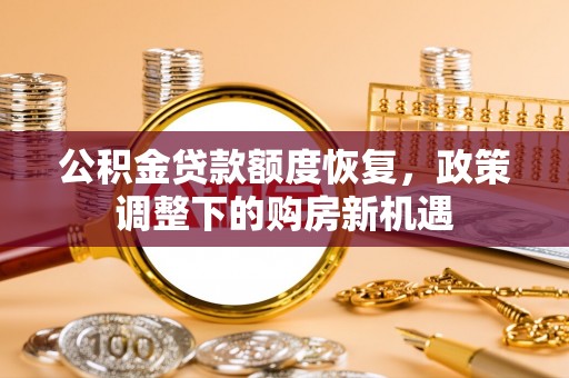 麻涌公积金贷款额度恢复，政策调整下的购房新机遇