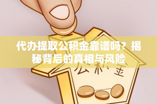 麻涌代办提取公积金靠谱吗？揭秘背后的真相与风险