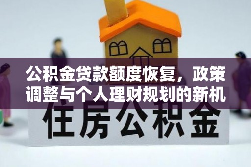 麻涌公积金贷款额度恢复，政策调整与个人理财规划的新机遇