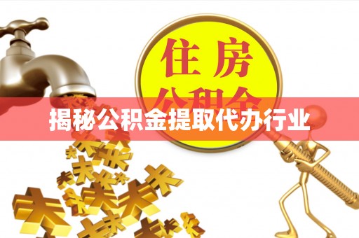 麻涌揭秘公积金提取代办行业
