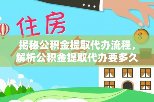 麻涌揭秘公积金提取代办流程，解析公积金提取代办要多久的真相