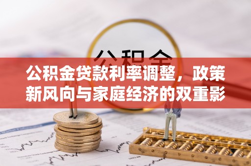 麻涌公积金贷款利率调整，政策新风向与家庭经济的双重影响