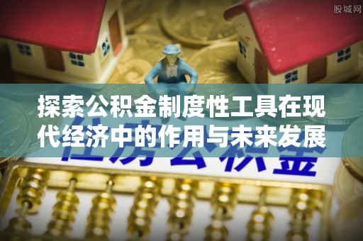 麻涌探索公积金制度性工具在现代经济中的作用与未来发展