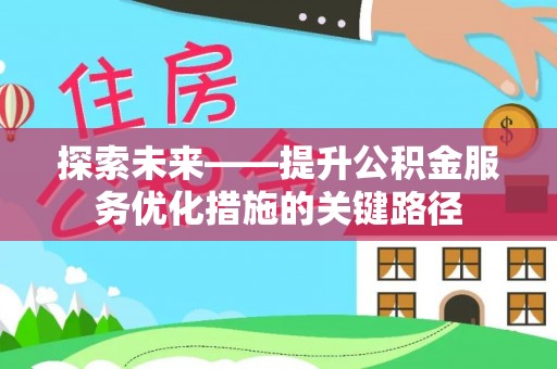 麻涌探索未来——提升公积金服务优化措施的关键路径