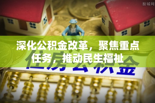 麻涌深化公积金改革，聚焦重点任务，推动民生福祉