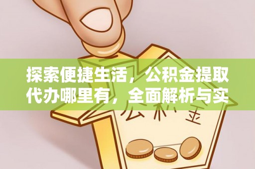 麻涌探索便捷生活，公积金提取代办哪里有，全面解析与实用指南