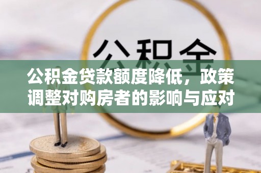 麻涌公积金贷款额度降低，政策调整对购房者的影响与应对策略