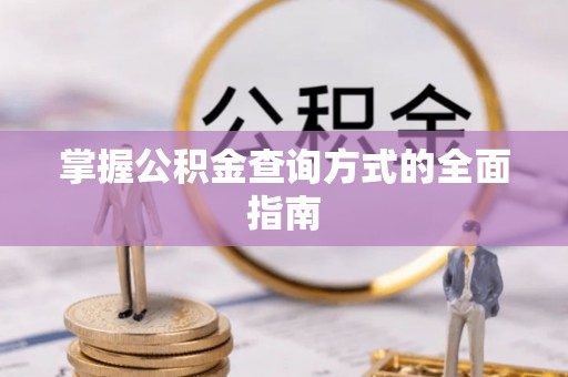 麻涌掌握公积金查询方式的全面指南