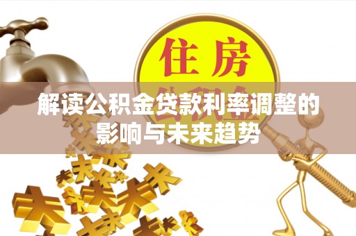 麻涌解读公积金贷款利率调整的影响与未来趋势