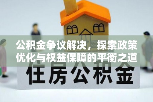 麻涌公积金争议解决，探索政策优化与权益保障的平衡之道