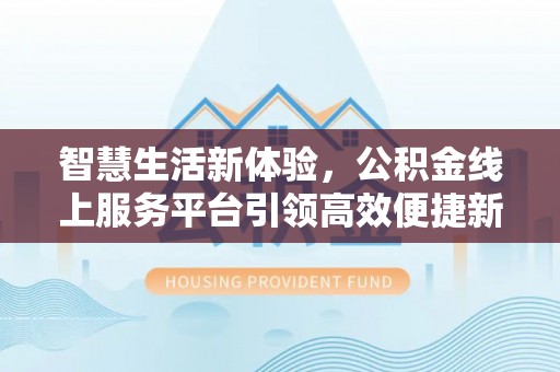 麻涌智慧生活新体验，公积金线上服务平台引领高效便捷新时代