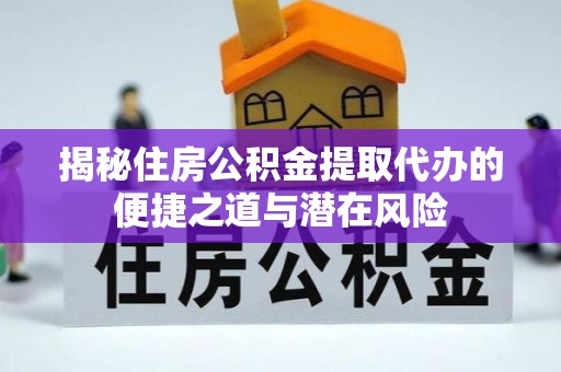 麻涌揭秘住房公积金提取代办的便捷之道与潜在风险