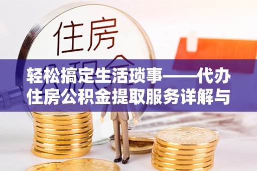 麻涌轻松搞定生活琐事——代办住房公积金提取服务详解与实用指南