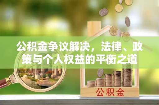 麻涌公积金争议解决，法律、政策与个人权益的平衡之道