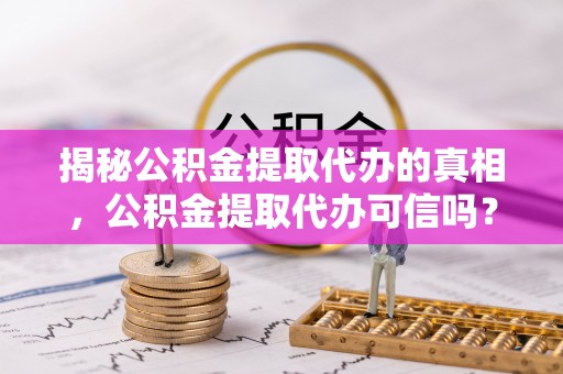 麻涌揭秘公积金提取代办的真相，公积金提取代办可信吗？