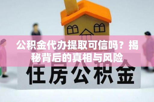 麻涌公积金代办提取可信吗？揭秘背后的真相与风险