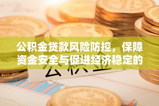 麻涌公积金贷款风险防控，保障资金安全与促进经济稳定的关键策略