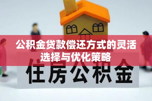 麻涌公积金贷款偿还方式的灵活选择与优化策略