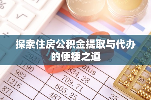 麻涌探索住房公积金提取与代办的便捷之道