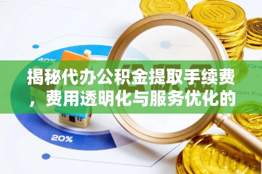 麻涌揭秘代办公积金提取手续费，费用透明化与服务优化的关键