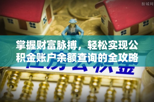 麻涌掌握财富脉搏，轻松实现公积金账户余额查询的全攻略