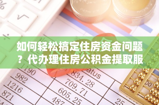 麻涌如何轻松搞定住房资金问题？代办理住房公积金提取服务全解析
