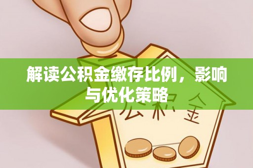 麻涌解读公积金缴存比例，影响与优化策略