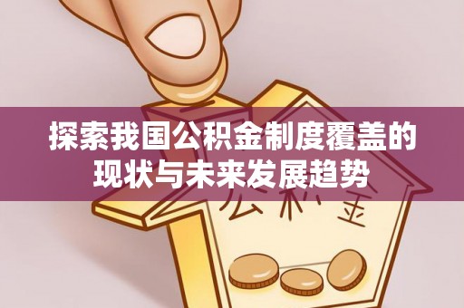 麻涌探索我国公积金制度覆盖的现状与未来发展趋势
