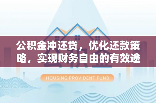 麻涌公积金冲还贷，优化还款策略，实现财务自由的有效途径
