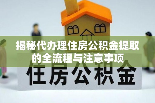 麻涌揭秘代办理住房公积金提取的全流程与注意事项