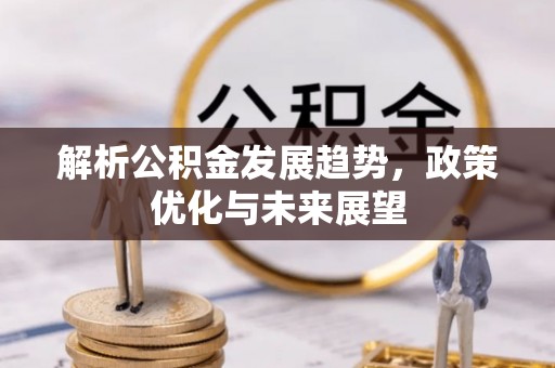 麻涌解析公积金发展趋势，政策优化与未来展望