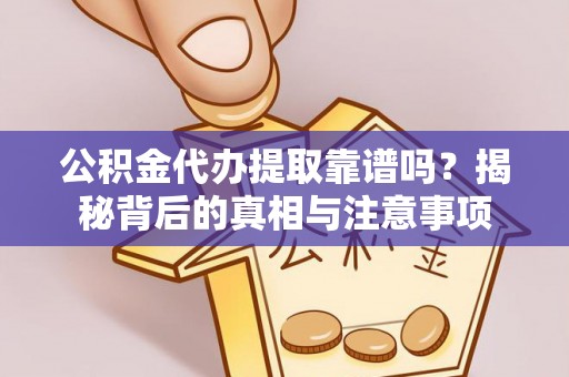 麻涌公积金代办提取靠谱吗？揭秘背后的真相与注意事项