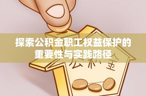 麻涌探索公积金职工权益保护的重要性与实践路径