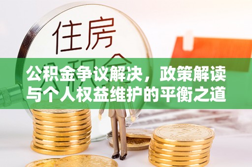 麻涌公积金争议解决，政策解读与个人权益维护的平衡之道