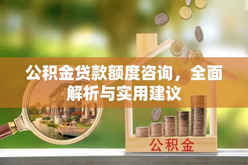 麻涌公积金贷款额度咨询，全面解析与实用建议