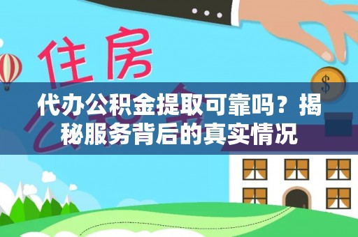 麻涌代办公积金提取可靠吗？揭秘服务背后的真实情况