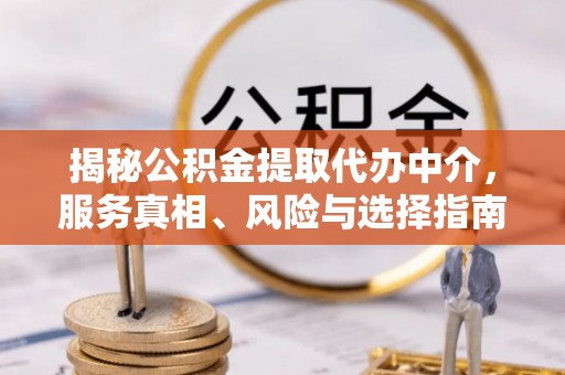 麻涌揭秘公积金提取代办中介，服务真相、风险与选择指南