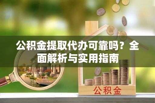 麻涌公积金提取代办可靠吗？全面解析与实用指南