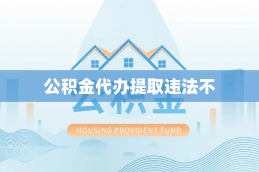 麻涌公积金代办提取违法不