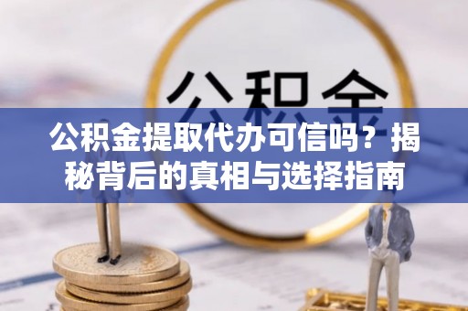 麻涌公积金提取代办可信吗？揭秘背后的真相与选择指南
