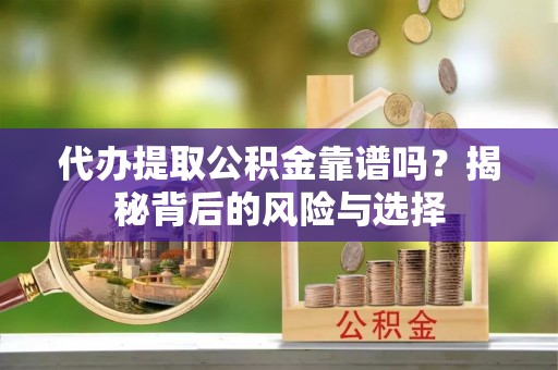 麻涌代办提取公积金靠谱吗？揭秘背后的风险与选择